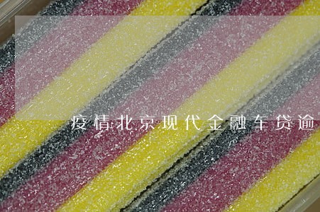 疫情北京现代金融车贷逾期怎么办 疫情北京现代金融车贷逾期怎么办