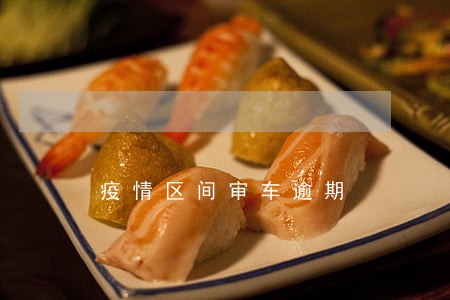 疫情区间审车逾期 疫情区间审车逾期