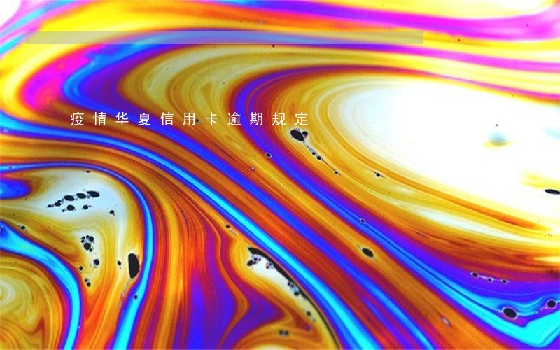 疫情华夏信用卡逾期规定 疫情华夏信用卡逾期规定