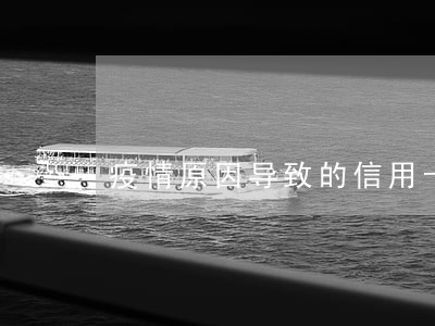 疫情原因导致的信用卡逾期 疫情原因导致的信用卡逾期