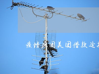 疫情原因美团借款逾期了 疫情原因美团借款逾期了