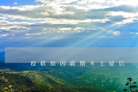疫情原因逾期不上征信 疫情原因逾期不上征信