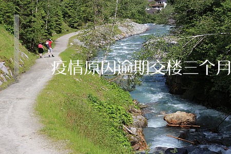疫情原因逾期交楼三个月 疫情原因逾期交楼三个月