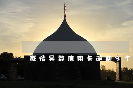 疫情导致信用卡逾期3个月 疫情导致信用卡逾期3个月