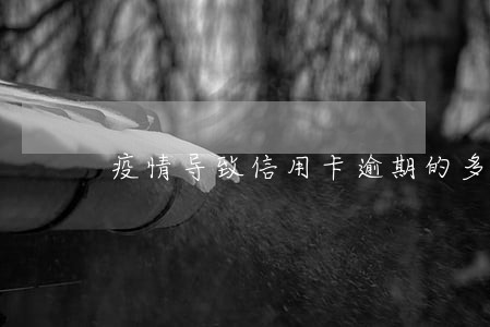 疫情导致信用卡逾期的多吗