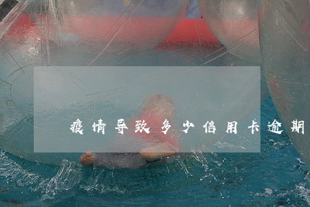 疫情导致多少信用卡逾期的 疫情导致多少信用卡逾期的