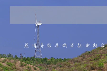 疫情导致没钱还款逾期后的后果 疫情导致没钱还款逾期后的后果