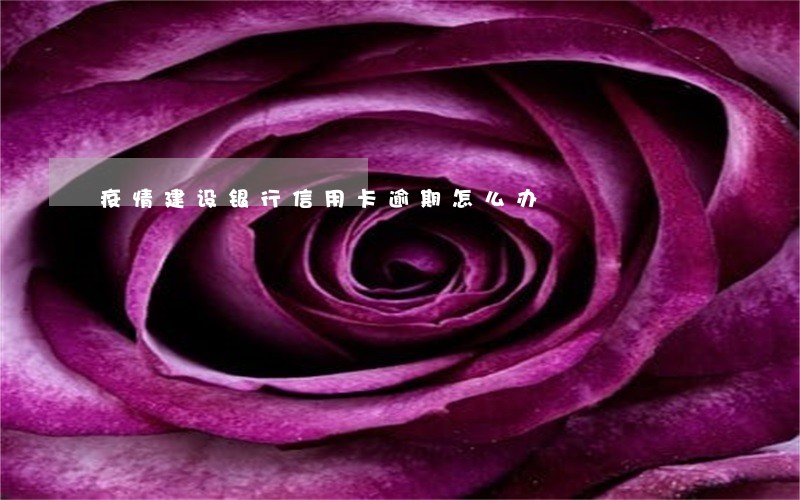 疫情建设银行信用卡逾期怎么办 疫情建设银行信用卡逾期怎么办