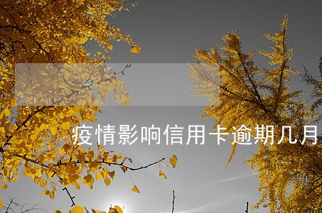 疫情影响信用卡逾期几月不上征信 疫情影响信用卡逾期几月不上征信