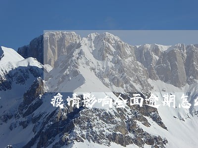 疫情影响全面逾期怎么办 疫情影响全面逾期怎么办