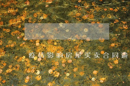 疫情影响房屋买卖合同逾期 疫情影响房屋买卖合同逾期