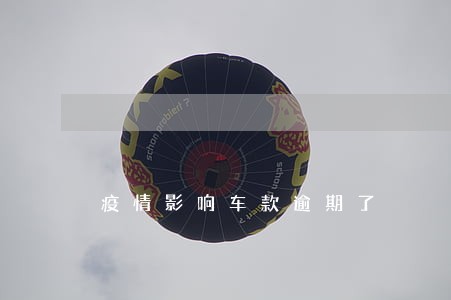 疫情影响车款逾期了 疫情影响车款逾期了
