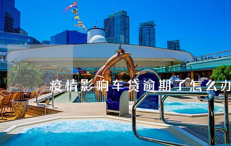 疫情影响车贷逾期了怎么办 疫情影响车贷逾期了怎么办