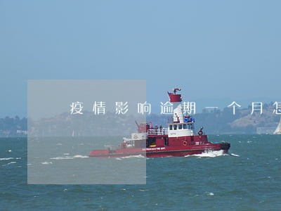 疫情影响逾期一个月怎么办 疫情影响逾期一个月怎么办