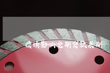 疫情影响逾期贷款展期 疫情影响逾期贷款展期
