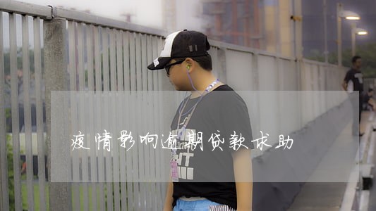 疫情影响逾期贷款求助 疫情影响逾期贷款求助