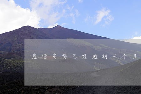 疫情房贷已经逾期三个月了 疫情房贷已经逾期三个月了