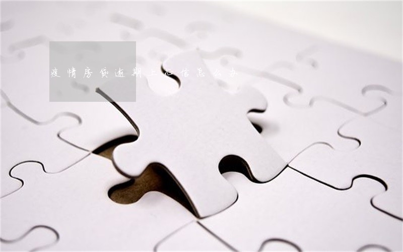 疫情房贷逾期上征信怎么办 疫情房贷逾期上征信怎么办