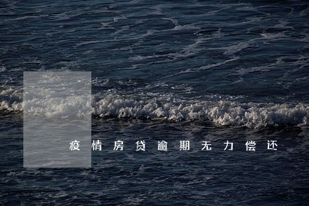 疫情房贷逾期无力偿还 疫情房贷逾期无力偿还