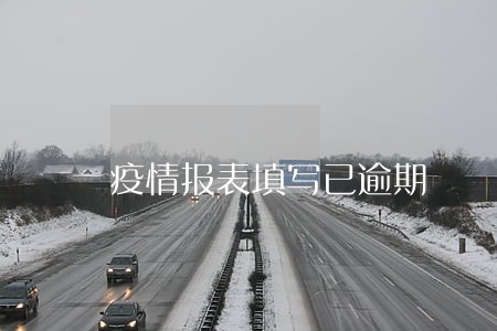 疫情报表填写已逾期 疫情报表填写已逾期