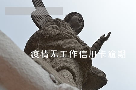疫情无工作信用卡逾期 疫情无工作信用卡逾期