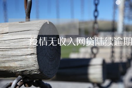 疫情无收入网贷陆续逾期 疫情无收入网贷陆续逾期