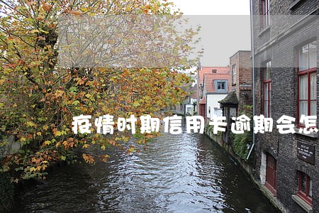 疫情时期信用卡逾期会怎么样 疫情时期信用卡逾期会怎么样