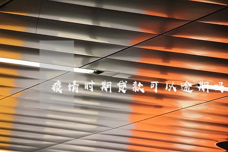 疫情时期贷款可以逾期吗 疫情时期贷款可以逾期吗