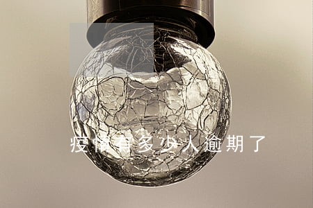 疫情有多少人逾期了 疫情有多少人逾期了