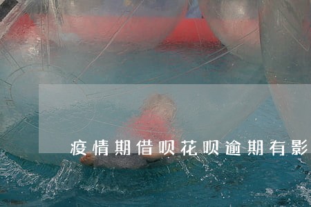 疫情期借呗花呗逾期有影响吗 疫情期借呗花呗逾期有影响吗