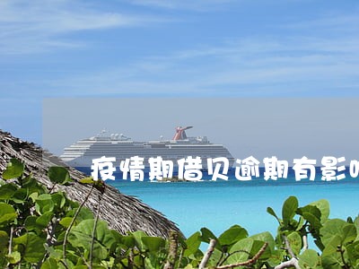 疫情期借贝逾期有影响嘛 疫情期借贝逾期有影响嘛