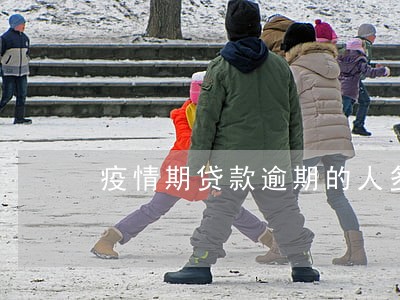 疫情期贷款逾期的人多少 疫情期贷款逾期的人多少