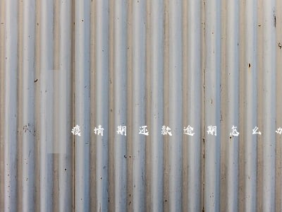 疫情期还款逾期怎么办 疫情期还款逾期怎么办