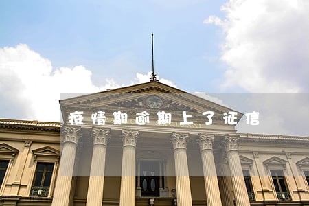 疫情期逾期上了征信 疫情期逾期上了征信