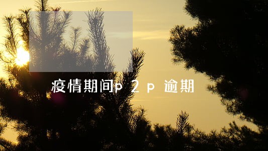 疫情期间p2p逾期 疫情期间p2p逾期