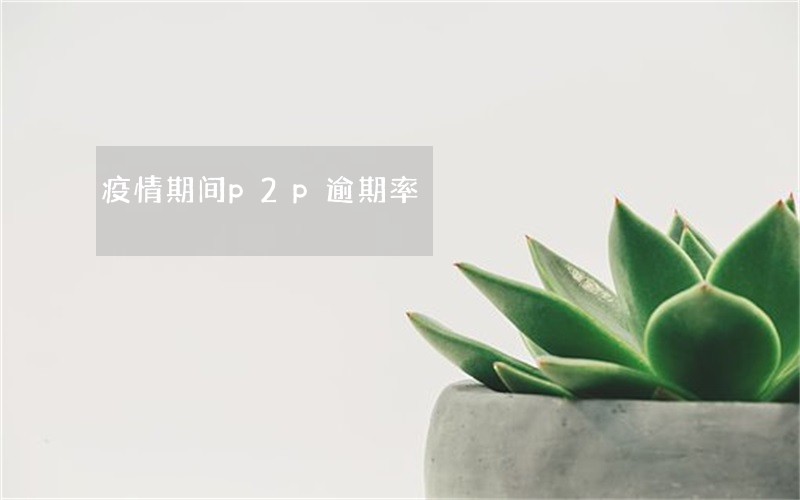 疫情期间p2p逾期率 疫情期间p2p逾期率