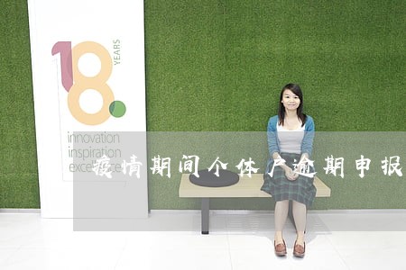 疫情期间个体户逾期申报 疫情期间个体户逾期申报