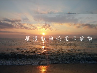 疫情期间信用卡逾期一直催款