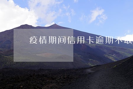 疫情期间信用卡逾期不敢接电话 疫情期间信用卡逾期不敢接电话
