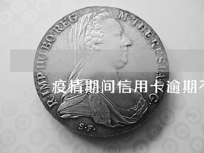 疫情期间信用卡逾期不算吗 疫情期间信用卡逾期不算吗