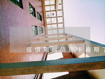 疫情期间信用卡逾期了5天 疫情期间信用卡逾期了5天