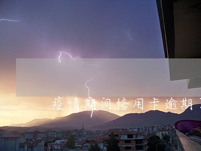 疫情期间信用卡逾期了一个月 疫情期间信用卡逾期了一个月