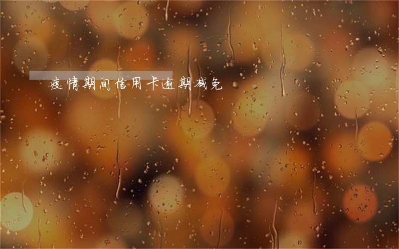疫情期间信用卡逾期减免 疫情期间信用卡逾期减免