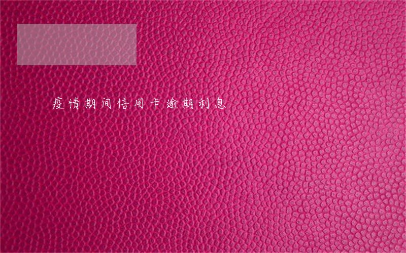 疫情期间信用卡逾期利息 疫情期间信用卡逾期利息