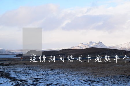 疫情期间信用卡逾期半个月 疫情期间信用卡逾期半个月