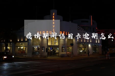 疫情期间信用卡逾期怎么写证明 疫情期间信用卡逾期怎么写证明