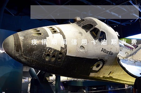 疫情期间信用卡逾期有费用吗 疫情期间信用卡逾期有费用吗