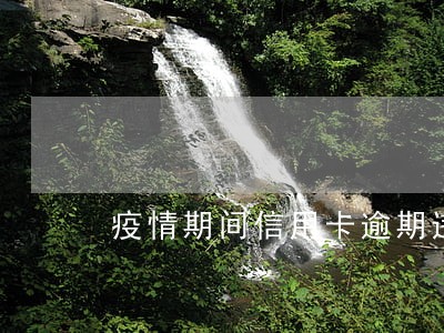 疫情期间信用卡逾期违约金 疫情期间信用卡逾期违约金