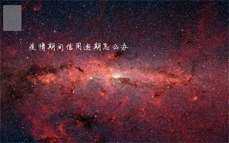 疫情期间信用逾期怎么办 疫情期间信用逾期怎么办