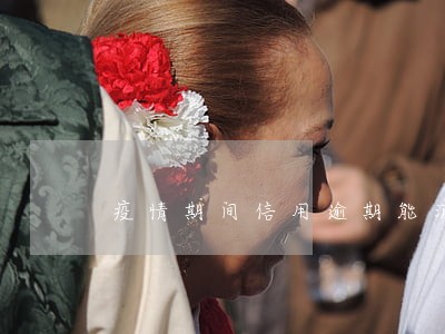 疫情期间信用逾期能消除吗 疫情期间信用逾期能消除吗